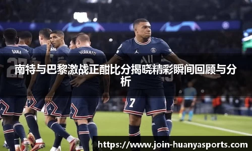 南特与巴黎激战正酣比分揭晓精彩瞬间回顾与分析