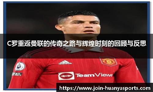 C罗重返曼联的传奇之路与辉煌时刻的回顾与反思